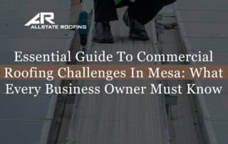 Essential Guide To Commercial Roofing Challenges In Mesa: What Every Business Owner Must Know