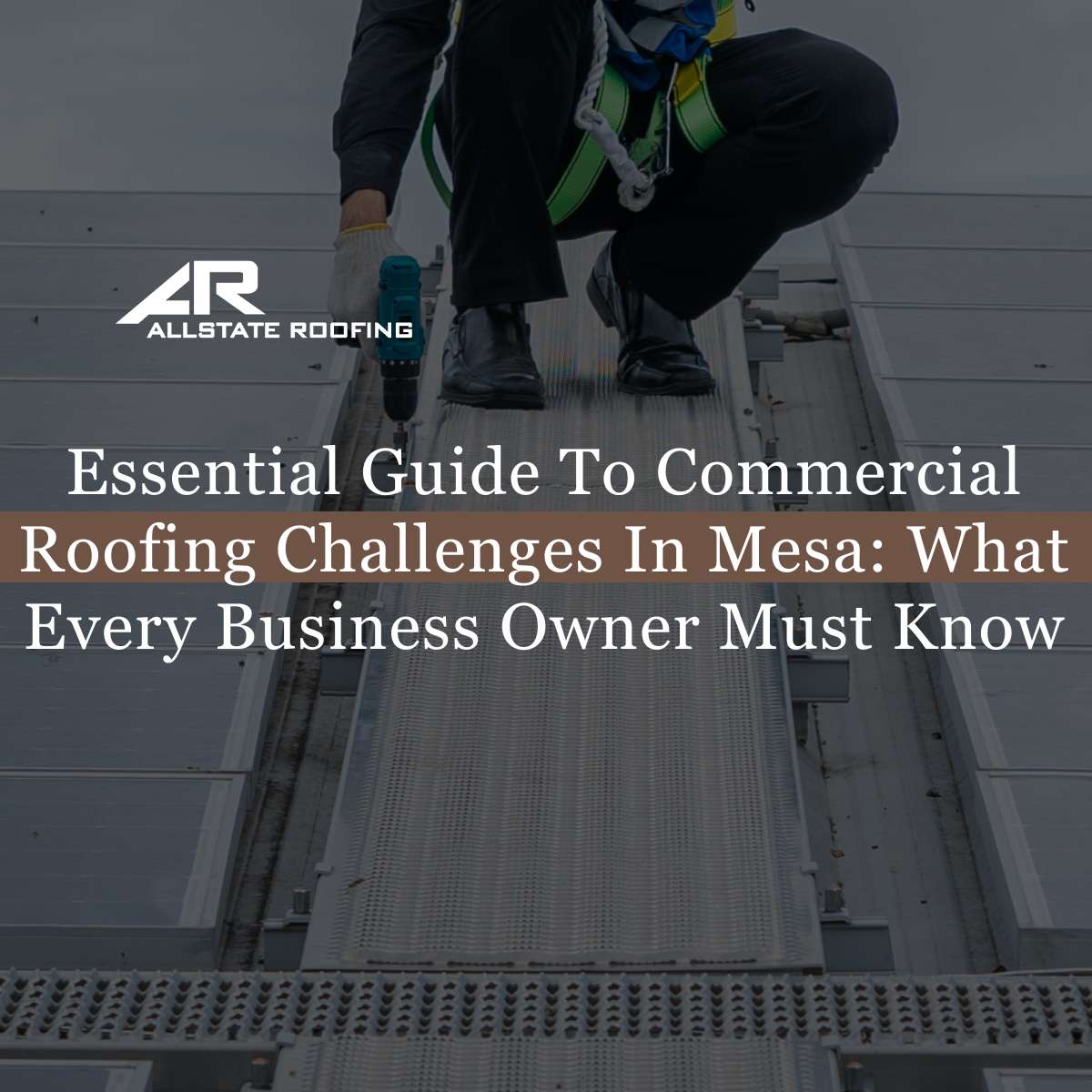 Essential Guide To Commercial Roofing Challenges In Mesa: What Every Business Owner Must Know